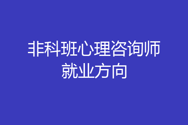 非科班心理咨询师就业方向