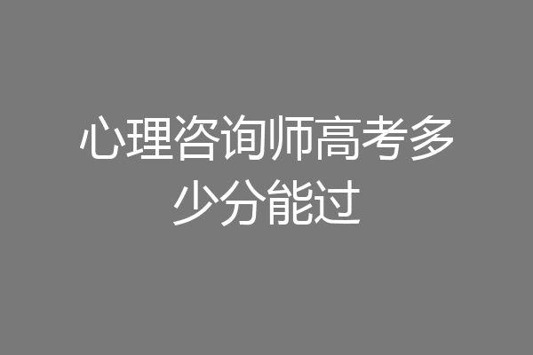 心理咨询师高考多少分能过