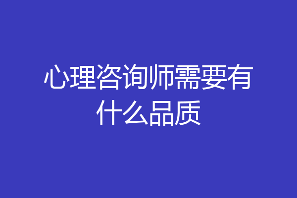心理咨询师需要有什么品质