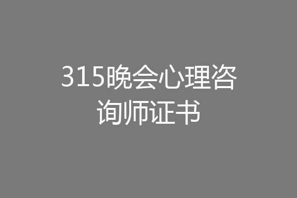 315晚会心理咨询师证书