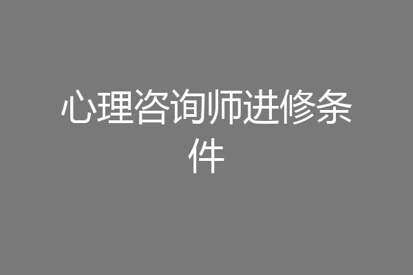 心理咨询师进修条件