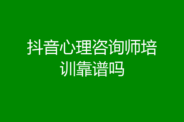 抖音心理咨询师培训靠谱吗