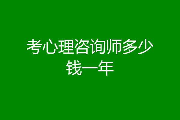 考心理咨询师多少钱一年