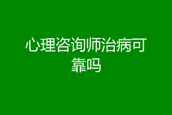 心理咨询师治病可靠吗