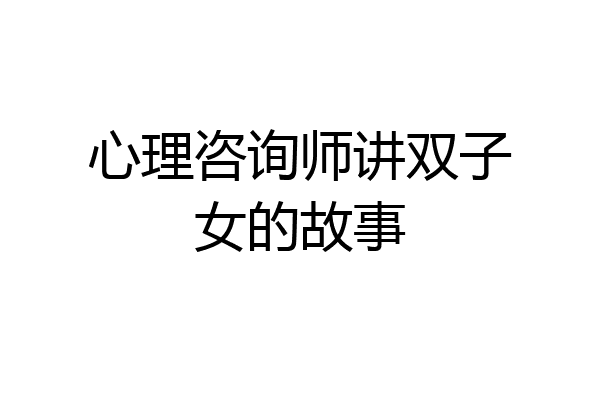 心理咨询师讲双子女的故事