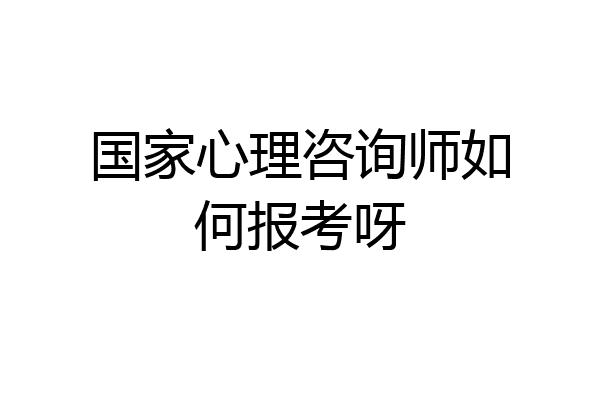国家心理咨询师如何报考呀