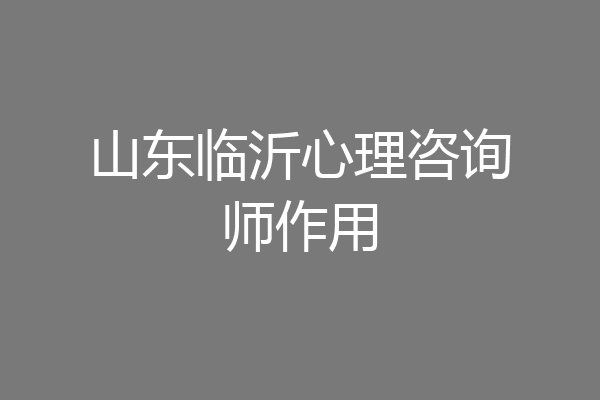 山东临沂心理咨询师作用