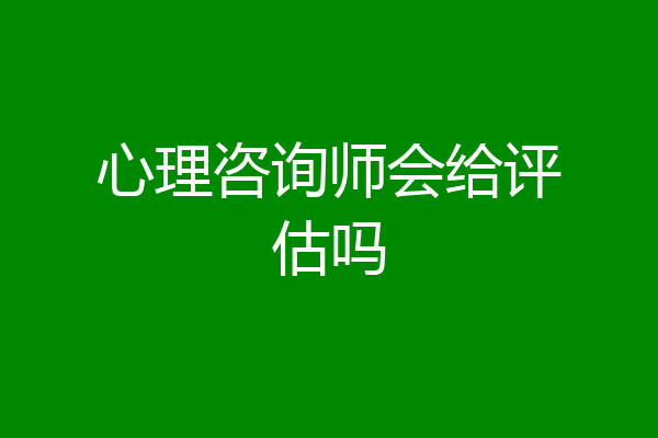 心理咨询师会给评估吗