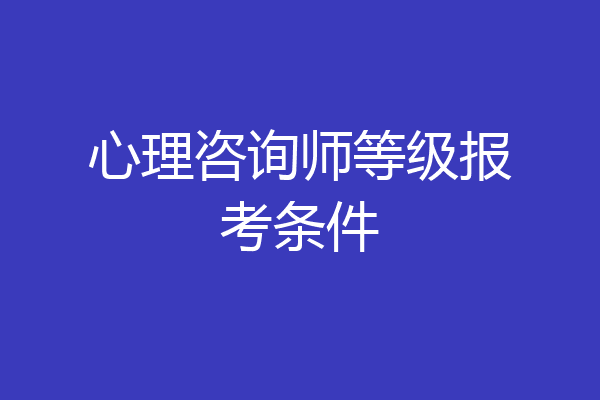 心理咨询师等级报考条件