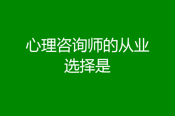 心理咨询师的从业选择是