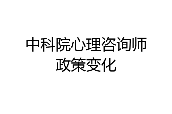 中科院心理咨询师政策变化