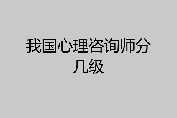 我国心理咨询师分几级