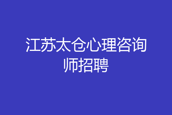 江苏太仓心理咨询师招聘
