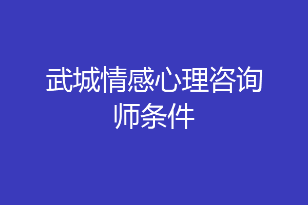 武城情感心理咨询师条件