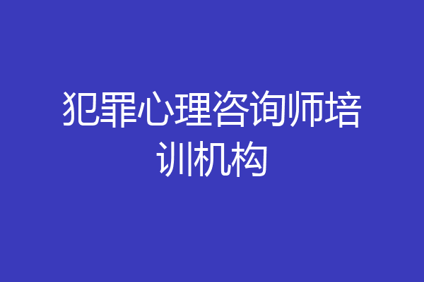 犯罪心理咨询师培训机构