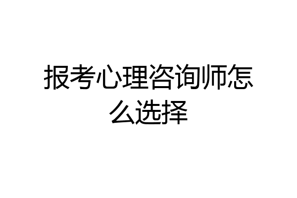 报考心理咨询师怎么选择