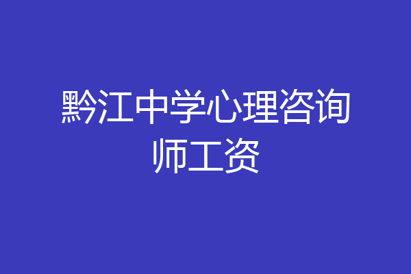 黔江中学心理咨询师工资