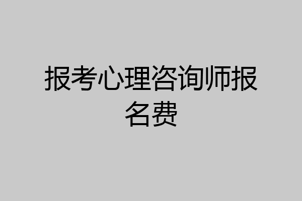 报考心理咨询师报名费
