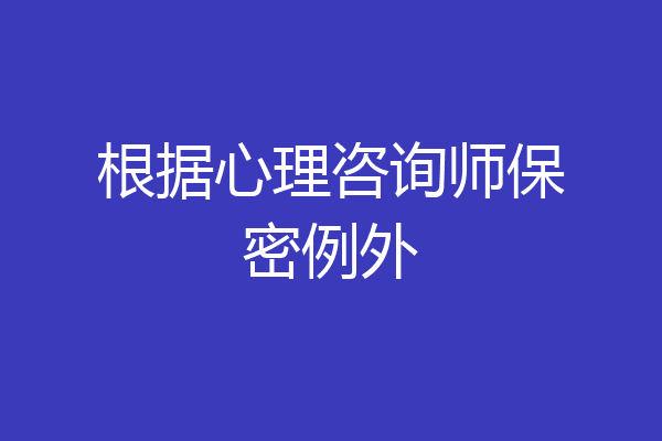 根据心理咨询师保密例外