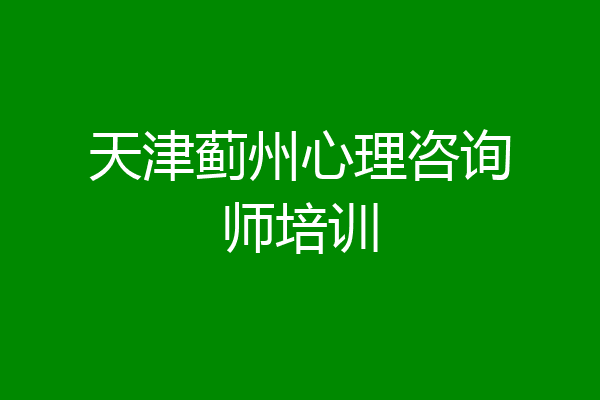 天津蓟州心理咨询师培训