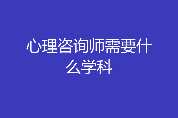 心理咨询师需要什么学科