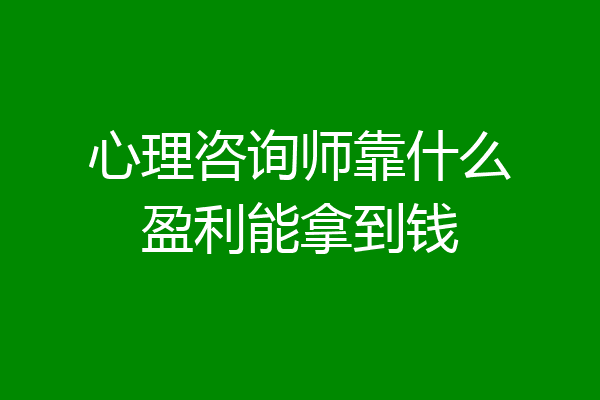心理咨询师靠什么盈利能拿到钱
