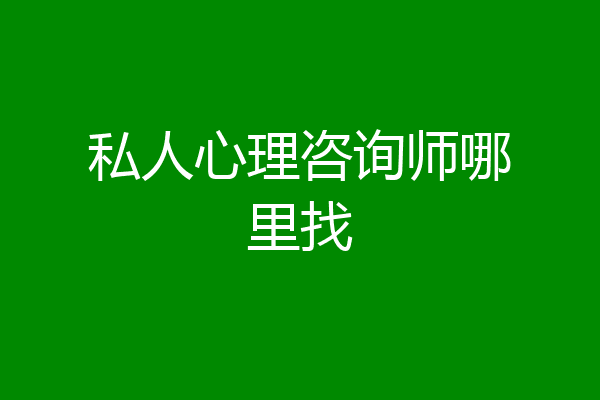 私人心理咨询师哪里找