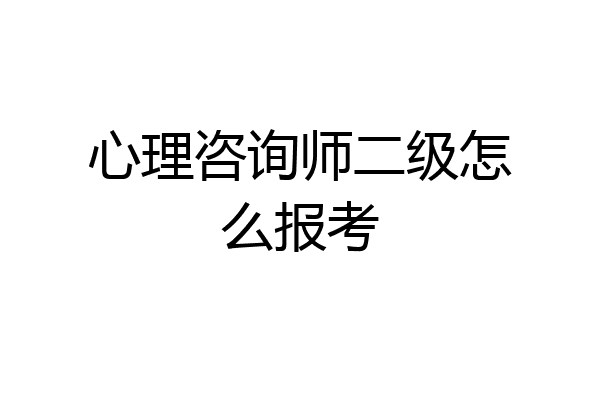 心理咨询师二级怎么报考