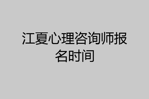 江夏心理咨询师报名时间