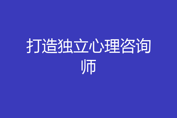 打造独立心理咨询师
