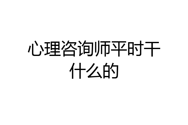心理咨询师平时干什么的