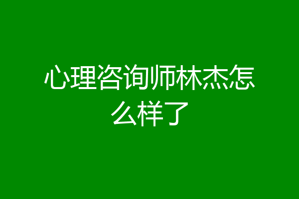 心理咨询师林杰怎么样了