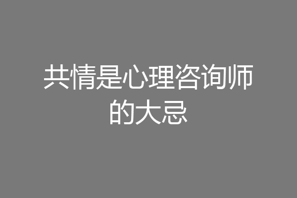 共情是心理咨询师的大忌