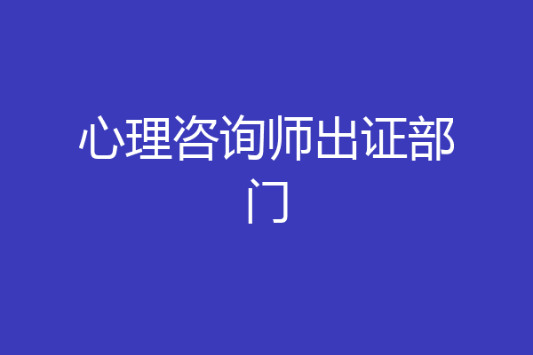 心理咨询师出证部门