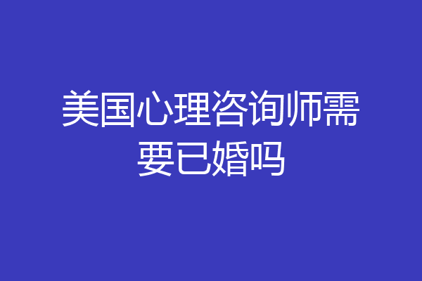 美国心理咨询师需要已婚吗