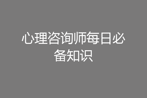 心理咨询师每日必备知识