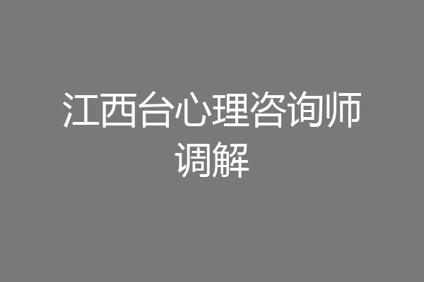江西台心理咨询师调解
