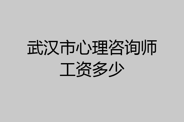 武汉市心理咨询师工资多少