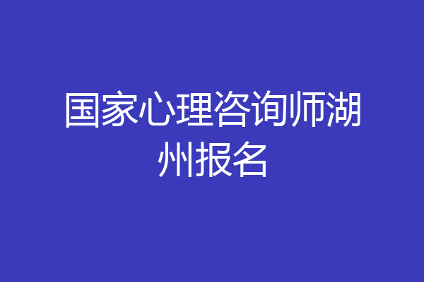 国家心理咨询师湖州报名