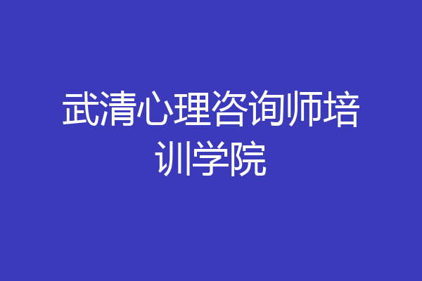武清心理咨询师培训学院