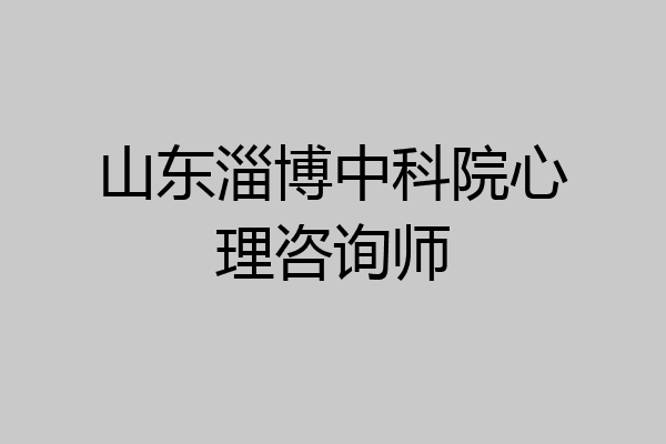 山东淄博中科院心理咨询师