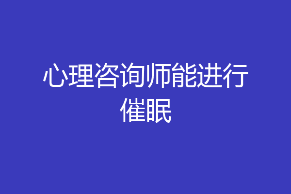 心理咨询师能进行催眠
