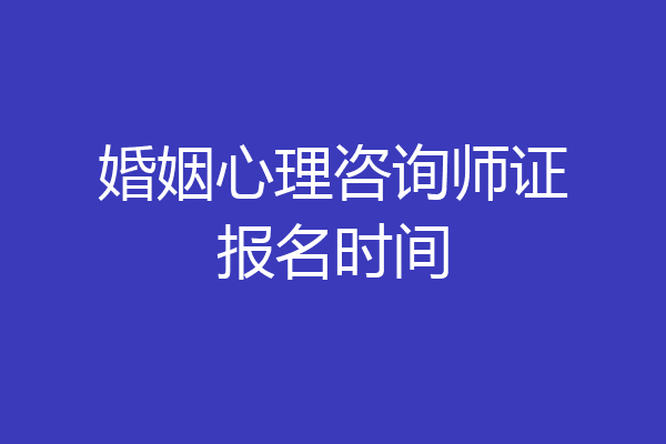 婚姻心理咨询师证报名时间