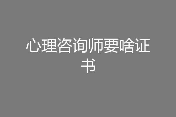 心理咨询师要啥证书