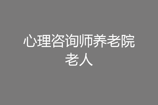 心理咨询师养老院老人