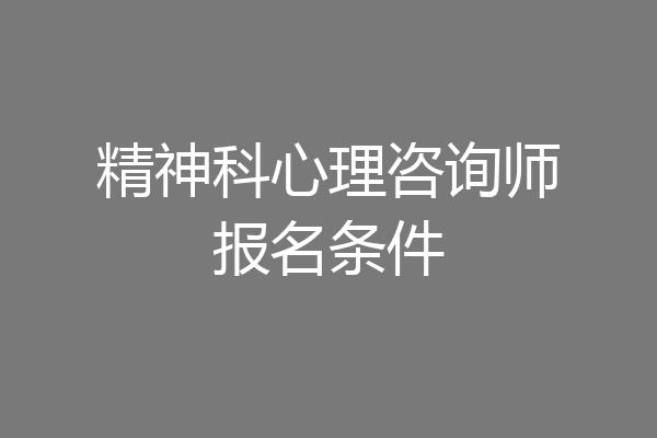精神科心理咨询师报名条件
