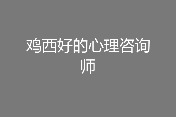 鸡西好的心理咨询师