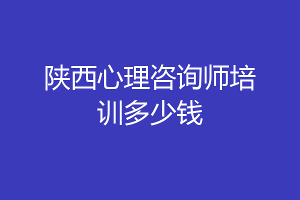 陕西心理咨询师培训多少钱