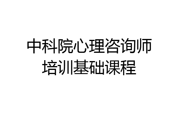 中科院心理咨询师培训基础课程