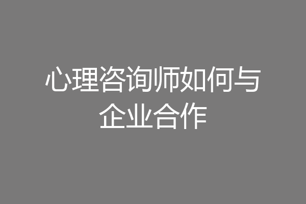 心理咨询师如何与企业合作